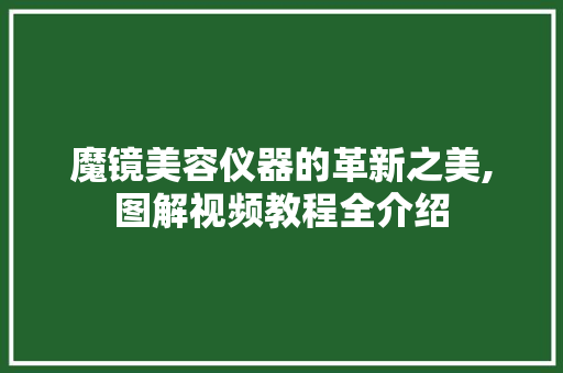魔镜美容仪器的革新之美,图解视频教程全介绍 魔镜美容仪器的革新之美,图解视频教程全介绍 旅行地理