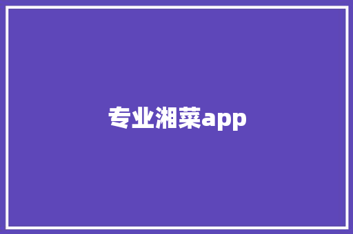 专业湘菜app 专业湘菜app 饮食拾萃