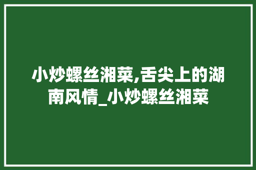 小炒螺丝湘菜,舌尖上的湖南风情_小炒螺丝湘菜 小炒螺丝湘菜,舌尖上的湖南风情_小炒螺丝湘菜 饮食拾萃