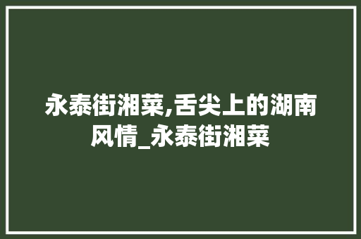 永泰街湘菜,舌尖上的湖南风情_永泰街湘菜 永泰街湘菜,舌尖上的湖南风情_永泰街湘菜 饮食拾萃