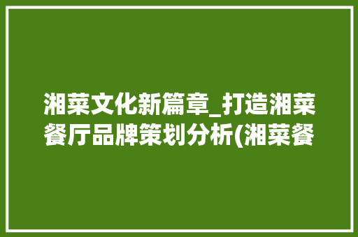 湘菜文化新篇章_打造湘菜餐厅品牌策划分析(湘菜餐厅品牌策划书) 湘菜文化新篇章_打造湘菜餐厅品牌策划分析(湘菜餐厅品牌策划书) 饮食拾萃