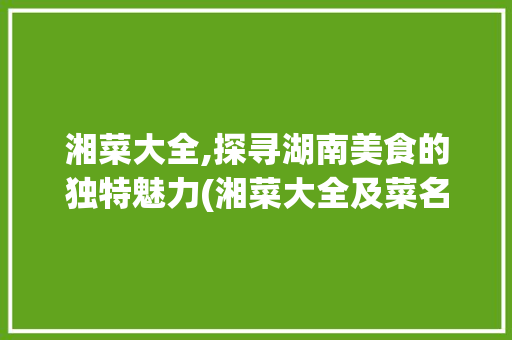湘菜大全,探寻湖南美食的独特魅力(湘菜大全及菜名及图片) 湘菜大全,探寻湖南美食的独特魅力(湘菜大全及菜名及图片) 饮食拾萃