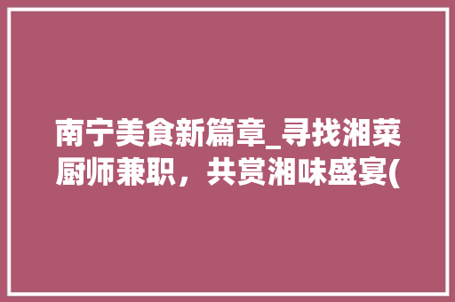 南宁美食新篇章_寻找湘菜厨师兼职，共赏湘味盛宴(南宁找湘菜厨师兼职) 南宁美食新篇章_寻找湘菜厨师兼职，共赏湘味盛宴(南宁找湘菜厨师兼职) 饮食拾萃