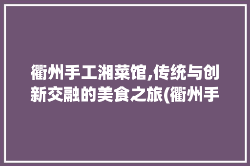 衢州手工湘菜馆,传统与创新交融的美食之旅(衢州手工湘菜馆) 衢州手工湘菜馆,传统与创新交融的美食之旅(衢州手工湘菜馆) 饮食拾萃