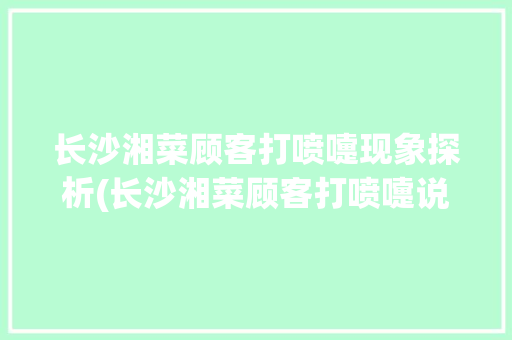 长沙湘菜顾客打喷嚏现象探析(长沙湘菜顾客打喷嚏说说) 长沙湘菜顾客打喷嚏现象探析(长沙湘菜顾客打喷嚏说说) 饮食拾萃