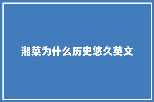 湘菜为什么历史悠久英文 湘菜为什么历史悠久英文 饮食拾萃