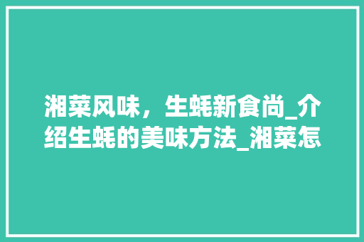 湘菜风味，生蚝新食尚_介绍生蚝的美味方法_湘菜怎么做生蚝好吃 湘菜风味，生蚝新食尚_介绍生蚝的美味方法_湘菜怎么做生蚝好吃 饮食拾萃