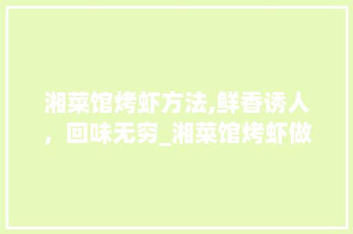湘菜馆烤虾方法,鲜香诱人，回味无穷_湘菜馆烤虾做法窍门 湘菜馆烤虾方法,鲜香诱人，回味无穷_湘菜馆烤虾做法窍门 饮食拾萃