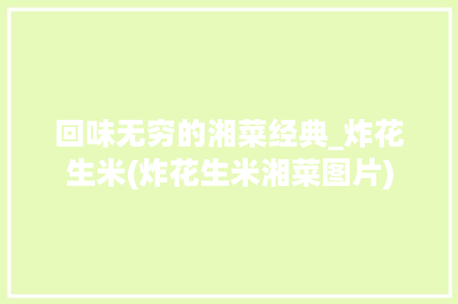 回味无穷的湘菜经典_炸花生米(炸花生米湘菜图片) 回味无穷的湘菜经典_炸花生米(炸花生米湘菜图片) 饮食拾萃