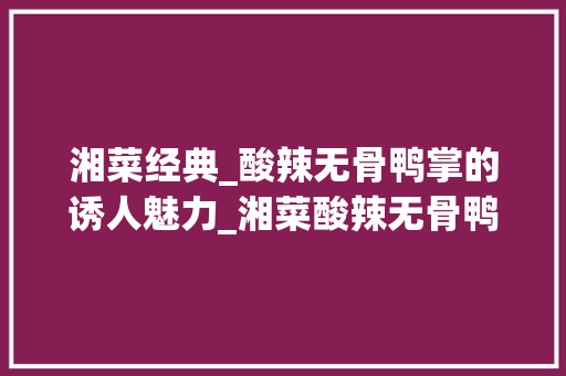 湘菜经典_酸辣无骨鸭掌的诱人魅力_湘菜酸辣无骨鸭掌的做法 湘菜经典_酸辣无骨鸭掌的诱人魅力_湘菜酸辣无骨鸭掌的做法 饮食拾萃