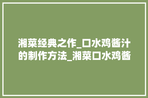 湘菜经典之作_口水鸡酱汁的制作方法_湘菜口水鸡酱汁的做法 湘菜经典之作_口水鸡酱汁的制作方法_湘菜口水鸡酱汁的做法 饮食拾萃