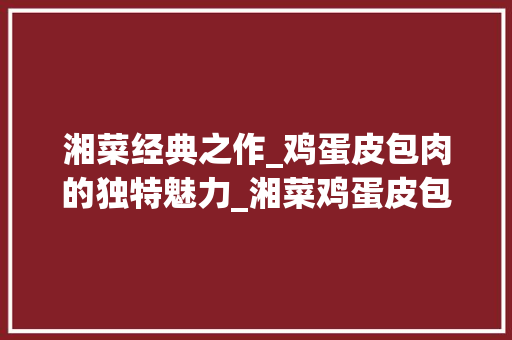 湘菜经典之作_鸡蛋皮包肉的独特魅力_湘菜鸡蛋皮包肉怎么做 湘菜经典之作_鸡蛋皮包肉的独特魅力_湘菜鸡蛋皮包肉怎么做 饮食拾萃