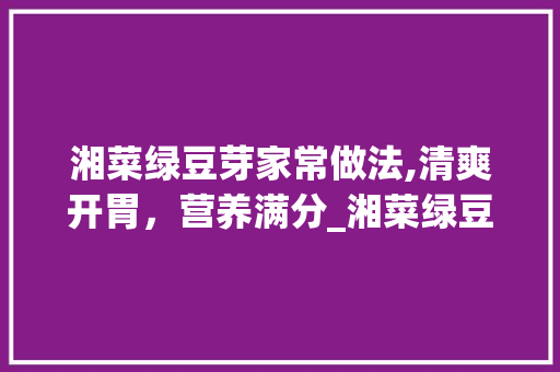 湘菜绿豆芽家常做法,清爽开胃，营养满分_湘菜绿豆芽家常做法视频 湘菜绿豆芽家常做法,清爽开胃，营养满分_湘菜绿豆芽家常做法视频 饮食拾萃