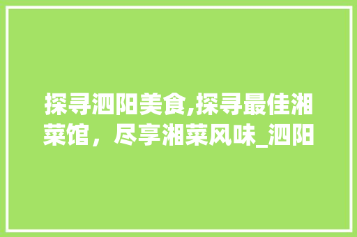 探寻泗阳美食,探寻最佳湘菜馆，尽享湘菜风味_泗阳最好吃的湘菜馆在哪里 探寻泗阳美食,探寻最佳湘菜馆，尽享湘菜风味_泗阳最好吃的湘菜馆在哪里 饮食拾萃