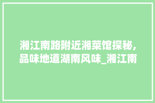 湘江南路附近湘菜馆探秘,品味地道湖南风味_湘江南路附近湘菜馆有哪些 湘江南路附近湘菜馆探秘,品味地道湖南风味_湘江南路附近湘菜馆有哪些 饮食拾萃