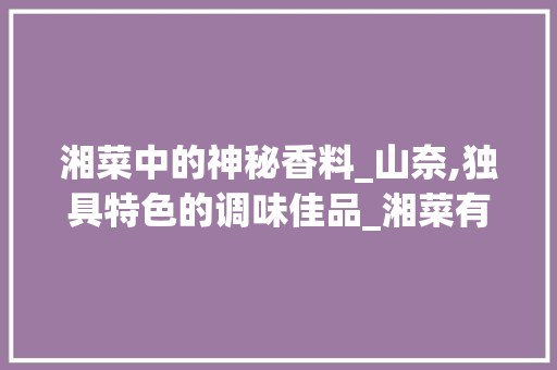 湘菜中的神秘香料_山奈,独具特色的调味佳品_湘菜有个特别的香料是什么 湘菜中的神秘香料_山奈,独具特色的调味佳品_湘菜有个特别的香料是什么 饮食拾萃