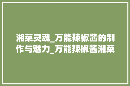 湘菜灵魂_万能辣椒酱的制作与魅力_万能辣椒酱湘菜做法视频 湘菜灵魂_万能辣椒酱的制作与魅力_万能辣椒酱湘菜做法视频 饮食拾萃