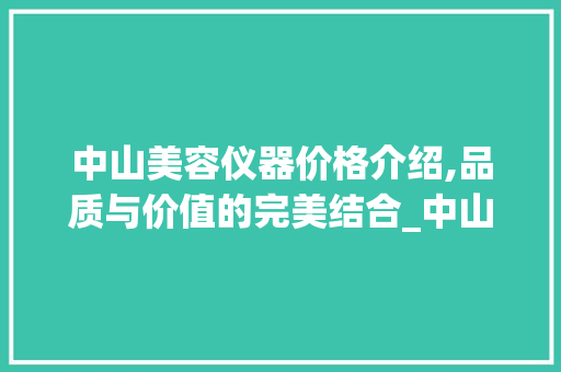 中山美容仪器价格介绍,品质与价值的完美结合_中山美容仪器价格多少 中山美容仪器价格介绍,品质与价值的完美结合_中山美容仪器价格多少 动手制作