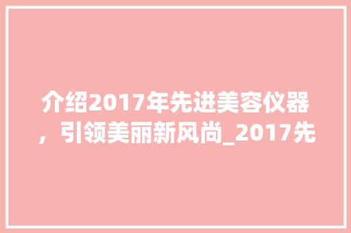 介绍2017年先进美容仪器，引领美丽新风尚_2017先进的美容仪器 介绍2017年先进美容仪器，引领美丽新风尚_2017先进的美容仪器 养生保健