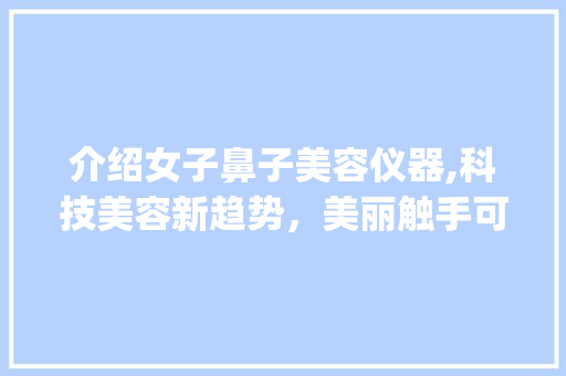 介绍女子鼻子美容仪器,科技美容新趋势，美丽触手可及_女子鼻子美容仪器图解 介绍女子鼻子美容仪器,科技美容新趋势，美丽触手可及_女子鼻子美容仪器图解 家居时尚