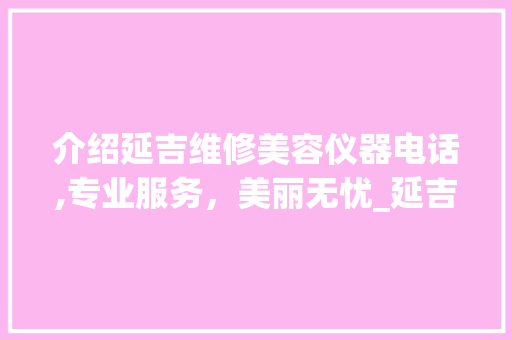 介绍延吉维修美容仪器电话,专业服务，美丽无忧_延吉维修美容仪器电话 介绍延吉维修美容仪器电话,专业服务，美丽无忧_延吉维修美容仪器电话 美容塑身