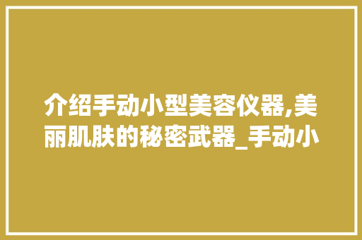 介绍手动小型美容仪器,美丽肌肤的秘密武器_手动小型美容仪器推荐 介绍手动小型美容仪器,美丽肌肤的秘密武器_手动小型美容仪器推荐 旅行地理