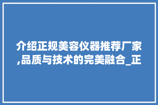 介绍正规美容仪器推荐厂家,品质与技术的完美融合_正规美容仪器推荐厂家 介绍正规美容仪器推荐厂家,品质与技术的完美融合_正规美容仪器推荐厂家 服饰装扮