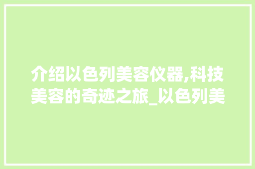 介绍以色列美容仪器,科技美容的奇迹之旅_以色列美容仪器管用不 介绍以色列美容仪器,科技美容的奇迹之旅_以色列美容仪器管用不 服饰装扮