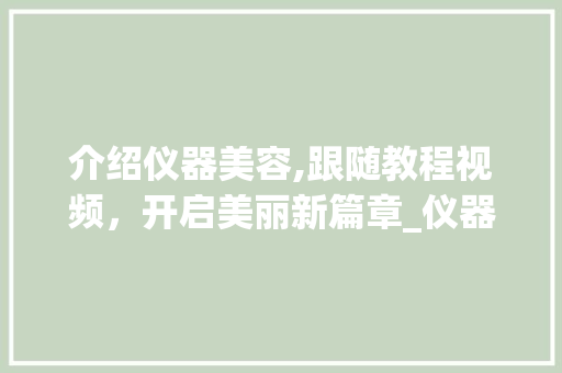 介绍仪器美容,跟随教程视频，开启美丽新篇章_仪器美容手法教程视频 介绍仪器美容,跟随教程视频，开启美丽新篇章_仪器美容手法教程视频 服饰装扮
