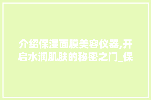 介绍保湿面膜美容仪器,开启水润肌肤的秘密之门_保湿面膜美容仪器推荐 介绍保湿面膜美容仪器,开启水润肌肤的秘密之门_保湿面膜美容仪器推荐 旅行地理