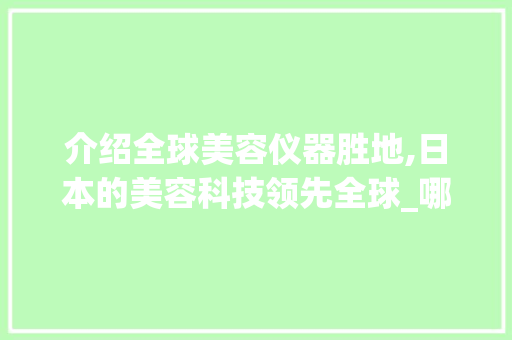 介绍全球美容仪器胜地,日本的美容科技领先全球_哪里的美容仪器好 介绍全球美容仪器胜地,日本的美容科技领先全球_哪里的美容仪器好 旅行地理