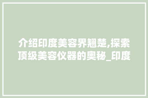 介绍印度美容界翘楚,探索顶级美容仪器的奥秘_印度最好的美容仪器 介绍印度美容界翘楚,探索顶级美容仪器的奥秘_印度最好的美容仪器 养生保健