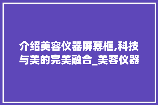 介绍美容仪器屏幕框,科技与美的完美融合_美容仪器屏幕框图片 介绍美容仪器屏幕框,科技与美的完美融合_美容仪器屏幕框图片 养生保健