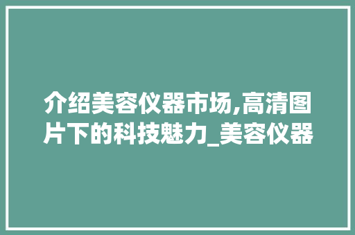 介绍美容仪器市场,高清图片下的科技魅力_美容仪器销售图片高清 介绍美容仪器市场,高清图片下的科技魅力_美容仪器销售图片高清 养生保健