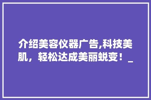 介绍美容仪器广告,科技美肌，轻松达成美丽蜕变！_美容仪器广告视频集 介绍美容仪器广告,科技美肌，轻松达成美丽蜕变！_美容仪器广告视频集 服饰装扮