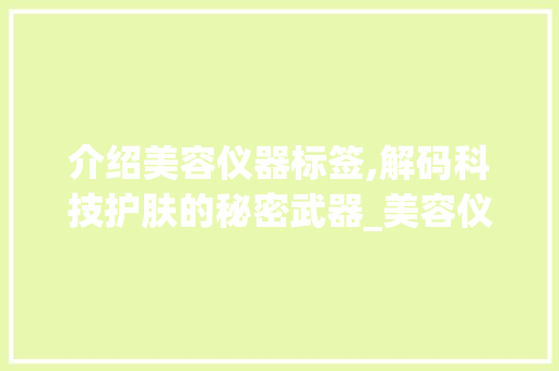 介绍美容仪器标签,解码科技护肤的秘密武器_美容仪器标签是啥 介绍美容仪器标签,解码科技护肤的秘密武器_美容仪器标签是啥 服饰装扮