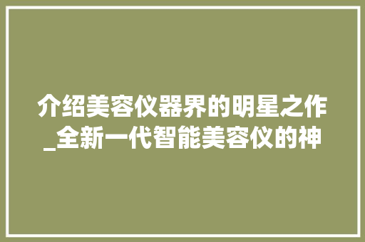 介绍美容仪器界的明星之作_全新一代智能美容仪的神奇魅力_中奖美容仪器图片真实 介绍美容仪器界的明星之作_全新一代智能美容仪的神奇魅力_中奖美容仪器图片真实 旅行地理