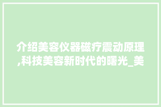 介绍美容仪器磁疗震动原理,科技美容新时代的曙光_美容仪器磁疗震动原理 介绍美容仪器磁疗震动原理,科技美容新时代的曙光_美容仪器磁疗震动原理 旅行地理