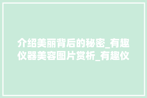 介绍美丽背后的秘密_有趣仪器美容图片赏析_有趣仪器美容图片欣赏 介绍美丽背后的秘密_有趣仪器美容图片赏析_有趣仪器美容图片欣赏 养生保健