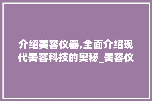 介绍美容仪器,全面介绍现代美容科技的奥秘_美容仪器都包括哪些 介绍美容仪器,全面介绍现代美容科技的奥秘_美容仪器都包括哪些 饮食拾萃
