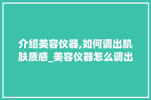 介绍美容仪器,如何调出肌肤质感_美容仪器怎么调出质感 介绍美容仪器,如何调出肌肤质感_美容仪器怎么调出质感 服饰装扮