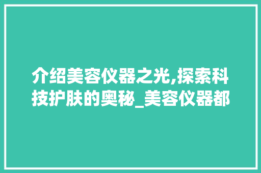 介绍美容仪器之光,探索科技护肤的奥秘_美容仪器都有什么光 介绍美容仪器之光,探索科技护肤的奥秘_美容仪器都有什么光 动手制作