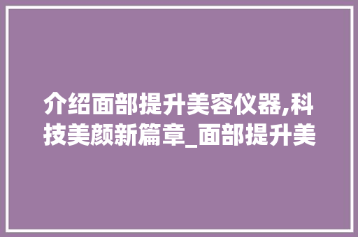 介绍面部提升美容仪器,科技美颜新篇章_面部提升美容仪器图片 介绍面部提升美容仪器,科技美颜新篇章_面部提升美容仪器图片 养生保健