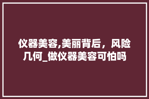 仪器美容,美丽背后，风险几何_做仪器美容可怕吗 仪器美容,美丽背后，风险几何_做仪器美容可怕吗 服饰装扮