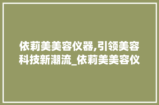依莉美美容仪器,引领美容科技新潮流_依莉美美容仪器 依莉美美容仪器,引领美容科技新潮流_依莉美美容仪器 服饰装扮