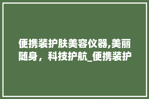 便携装护肤美容仪器,美丽随身，科技护航_便携装护肤美容仪器 便携装护肤美容仪器,美丽随身，科技护航_便携装护肤美容仪器 动手制作