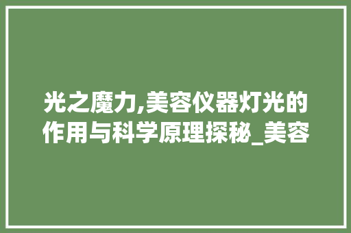 光之魔力,美容仪器灯光的作用与科学原理探秘_美容仪器灯光的作用 光之魔力,美容仪器灯光的作用与科学原理探秘_美容仪器灯光的作用 服饰装扮