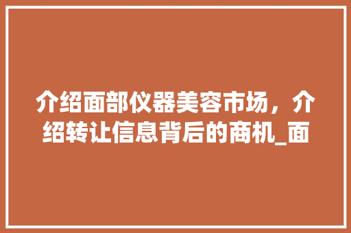 介绍面部仪器美容市场，介绍转让信息背后的商机_面部仪器美容转让信息 介绍面部仪器美容市场，介绍转让信息背后的商机_面部仪器美容转让信息 服饰装扮