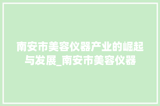 南安市美容仪器产业的崛起与发展_南安市美容仪器 南安市美容仪器产业的崛起与发展_南安市美容仪器 日用科普