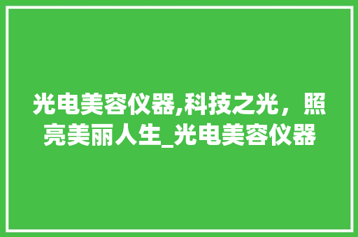 光电美容仪器,科技之光，照亮美丽人生_光电美容仪器高清图片 光电美容仪器,科技之光，照亮美丽人生_光电美容仪器高清图片 日用科普